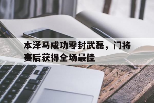 本泽马成功零封武磊，门将赛后获得全场最佳本泽马与武磊